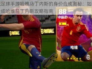 实况足球手游哈维马丁内斯的身价合成奥秘：如何巧妙合成哈维马丁内斯攻略指南