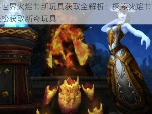 魔兽世界火焰节新玩具获取全解析：探索火焰节活动，轻松获取新奇玩具