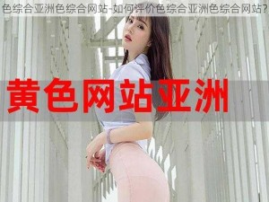 色综合亚洲色综合网站-如何评价色综合亚洲色综合网站？