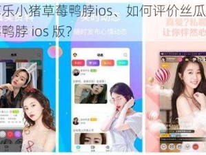 丝瓜芭乐小猪草莓鸭脖ios、如何评价丝瓜芭乐小猪草莓鸭脖 ios 版？