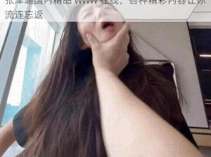 张津瑜国内精品 www 在线，各种精彩内容让你流连忘返