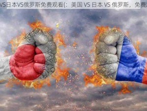 美国VS日本VS俄罗斯免费观看(：美国 VS 日本 VS 俄罗斯，免费观看)