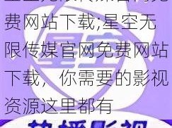 星空无限传媒官网免费网站下载;星空无限传媒官网免费网站下载，你需要的影视资源这里都有