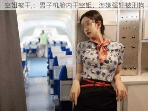 空姐被干,：男子机舱内干空姐，涉嫌强奸被刑拘