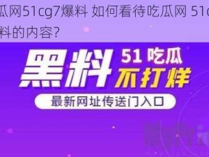 吃瓜网51cg7爆料 如何看待吃瓜网 51cg7 爆料的内容？