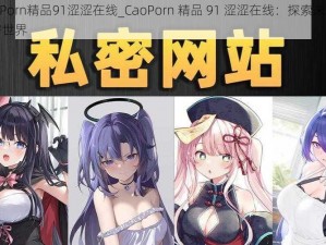 CaoPorn精品91涩涩在线_CaoPorn 精品 91 涩涩在线：探索未知的私密世界