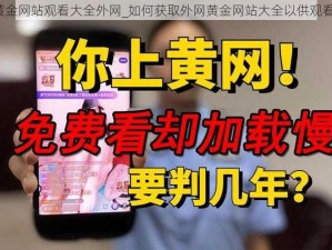 黄金网站观看大全外网_如何获取外网黄金网站大全以供观看？