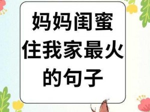 妈妈闺蜜住我家最火的句子、妈妈闺蜜来我家小住，她的到来让我家变得热闹非凡