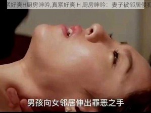 真紧好爽H厨房呻吟,真紧好爽 H 厨房呻吟：妻子被邻居侵犯