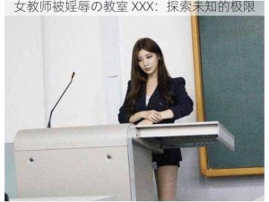 女教师被婬辱の教室 XXX：探索未知的极限