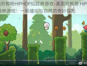 美国另牧场HIPHOP仙踪林游戏-美国另牧场 HIPHOP 仙踪林游戏：一场嘻哈与自然的奇妙冒险