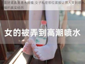 下面好紧真爽喷水抽搐;女子私密部位紧致让男人爽到喷水抽搐的真实经历