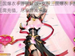 女版三国爆衣手游破解版—女版三国爆衣手游破解版：无需充值，尽享游戏乐趣