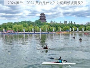 2024黄台、2024 黄台是什么？为何频频被提及？