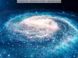 《探寻神秘宇宙，感受奇妙大千世界——游戏特色玩法揭秘》