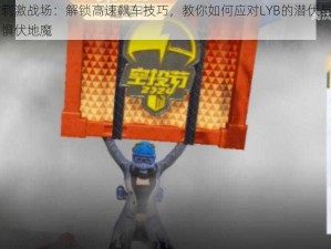 绝地求生刺激战场：解锁高速飙车技巧，教你如何应对LYB的潜伏与攻击，勇往直前无惧伏地魔