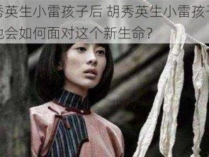 胡秀英生小雷孩子后 胡秀英生小雷孩子后，她会如何面对这个新生命？