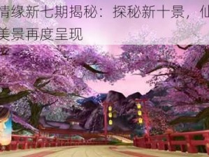 御剑情缘新七期揭秘：探秘新十景，仙侠世界的美景再度呈现