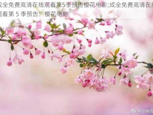 成全免费高清在线观看第5季预告樱花电影;成全免费高清在线观看第 5 季预告：樱花电影