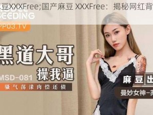 国产麻豆XXXFree;国产麻豆 XXXFree：揭秘网红背后的秘密