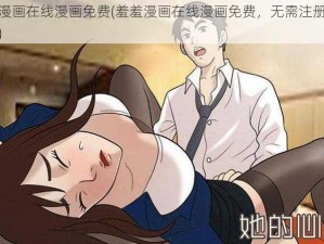 羞羞漫画在线漫画免费(羞羞漫画在线漫画免费，无需注册点击即看)