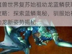 魔兽世界复苏始祖幼龙蓝鳞获取攻略：探索蓝鳞奥秘，驯服始祖幼龙新姿势揭秘