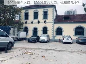 100种黄台入口、100 种黄台入口，你知道几个？