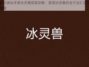 梦幻诛仙手游冰灵兽获取攻略：获得冰灵兽的全方法汇总与指南