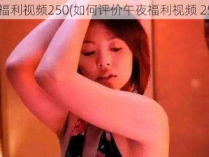 午夜福利视频250(如何评价午夜福利视频 250？)