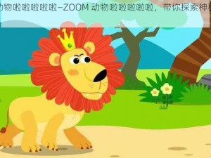 ZOOM动物啦啦啦啦啦—ZOOM 动物啦啦啦啦啦，带你探索神秘的动物世界