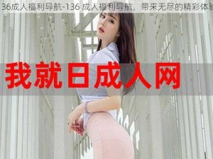 136成人福利导航-136 成人福利导航，带来无尽的精彩体验