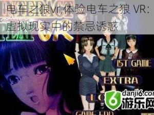 电车之狼vr,体验电车之狼 VR：虚拟现实中的禁忌诱惑