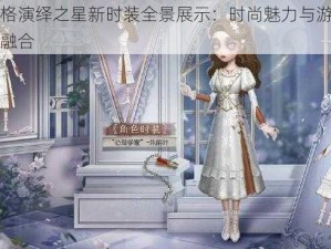 第五人格演绎之星新时装全景展示：时尚魅力与游戏角色的完美融合