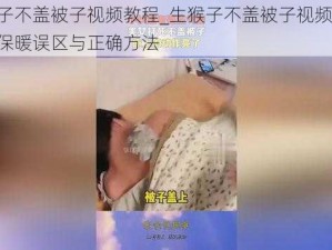 生猴子不盖被子视频教程_生猴子不盖被子视频教程：冬季保暖误区与正确方法