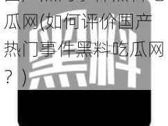 国产热门事件黑料吃瓜网(如何评价国产热门事件黑料吃瓜网？)