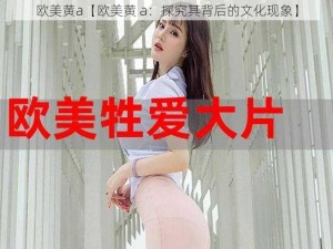 欧美黄a【欧美黄 a：探究其背后的文化现象】