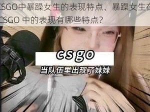 CSGO中暴躁女生的表现特点、暴躁女生在 CSGO 中的表现有哪些特点？