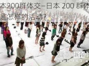 日本200群体交—日本 200 群体交：是怎样的活动？