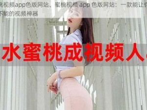 蜜桃视频app色版网站、蜜桃视频 app 色版网站：一款能让你欲罢不能的视频神器