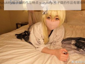 yuzukitty柚子猫的作品特点 yuzukitty 柚子猫的作品有哪些特点？