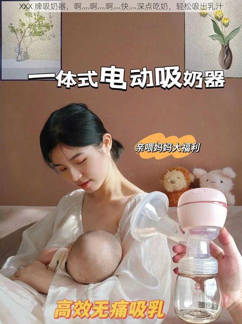 XXX 牌吸奶器，啊灬啊灬啊灬快灬深点吃奶，轻松吸出乳汁