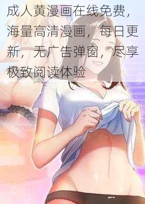 成人黄漫画在线免费，海量高清漫画，每日更新，无广告弹窗，尽享极致阅读体验