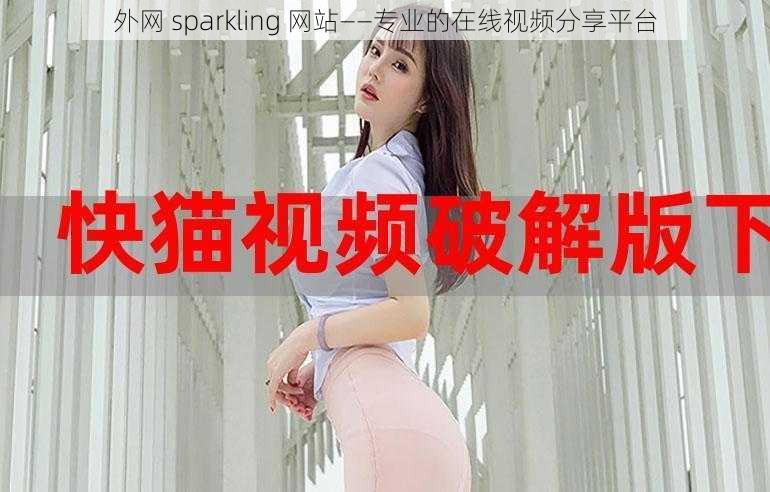 外网 sparkling 网站——专业的在线视频分享平台