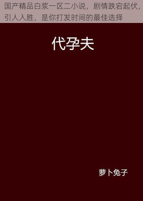 国产精品白浆一区二小说，剧情跌宕起伏，引人入胜，是你打发时间的最佳选择