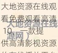 大地资源在线观看免费观看高清 10，一款提供高清影视资源的在线播放平台