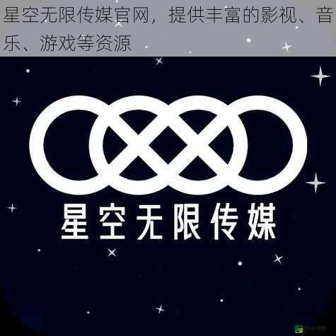 星空无限传媒官网，提供丰富的影视、音乐、游戏等资源