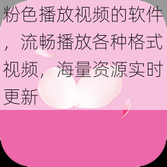 粉色播放视频的软件，流畅播放各种格式视频，海量资源实时更新