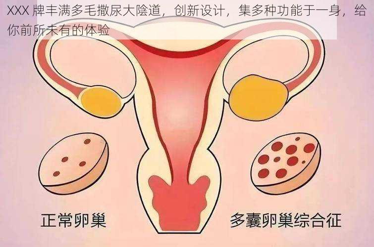 XXX 牌丰满多毛撒尿大陰道，创新设计，集多种功能于一身，给你前所未有的体验