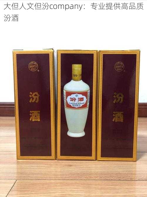 大但人文但汾company：专业提供高品质汾酒