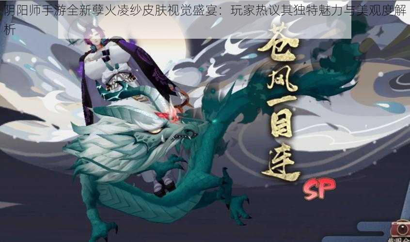 阴阳师手游全新孽火凌纱皮肤视觉盛宴：玩家热议其独特魅力与美观度解析